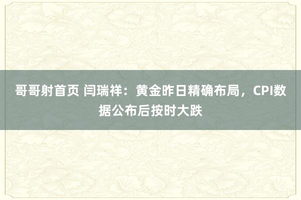 哥哥射首页 闫瑞祥：黄金昨日精确布局，CPI数据公布后按时大跌