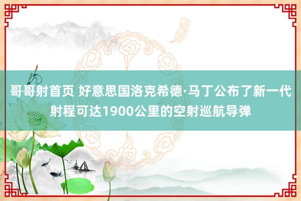 哥哥射首页 好意思国洛克希德·马丁公布了新一代射程可达1900公里的空射巡航导弹