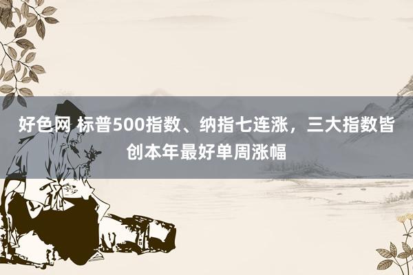 好色网 标普500指数、纳指七连涨，三大指数皆创本年最好单周涨幅