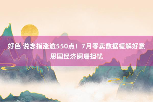 好色 说念指涨逾550点！7月零卖数据缓解好意思国经济阑珊担忧