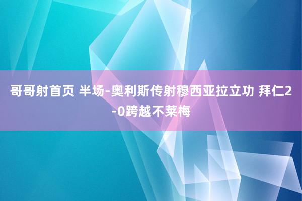 哥哥射首页 半场-奥利斯传射穆西亚拉立功 拜仁2-0跨越不莱梅