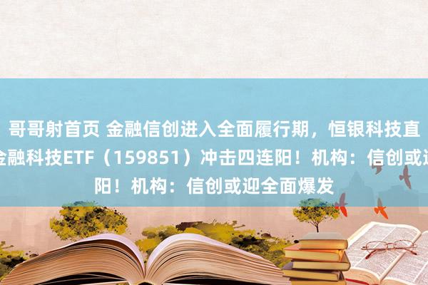 哥哥射首页 金融信创进入全面履行期，恒银科技直线涨停，金融科技ETF（159851）冲击四连阳！机构：信创或迎全面爆发