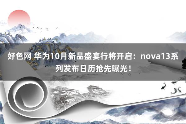 好色网 华为10月新品盛宴行将开启：nova13系列发布日历抢先曝光！