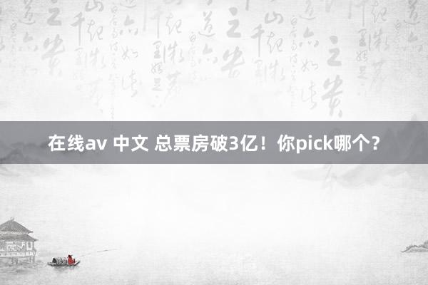 在线av 中文 总票房破3亿！你pick哪个？