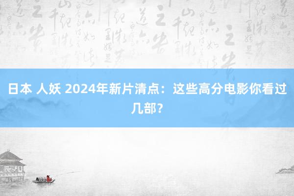 日本 人妖 2024年新片清点：这些高分电影你看过几部？