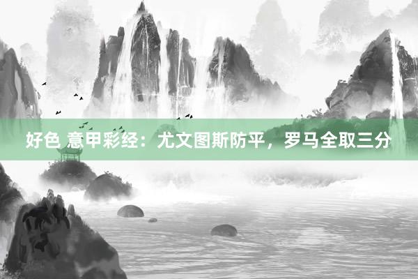 好色 意甲彩经：尤文图斯防平，罗马全取三分