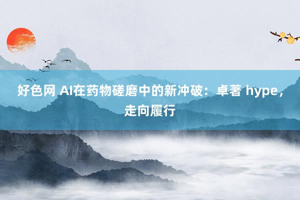 好色网 AI在药物磋磨中的新冲破：卓著 hype，走向履行