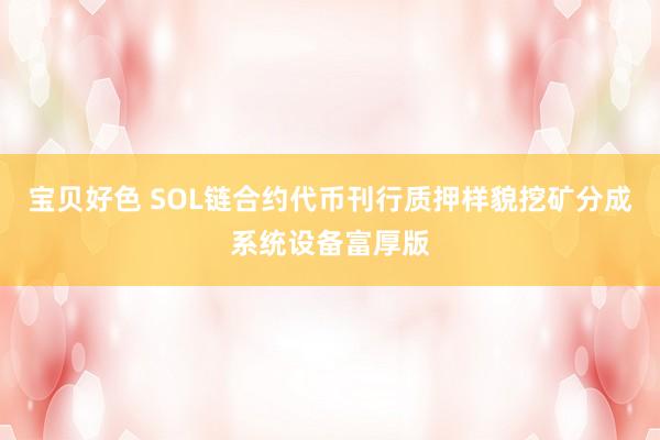 宝贝好色 SOL链合约代币刊行质押样貌挖矿分成系统设备富厚版