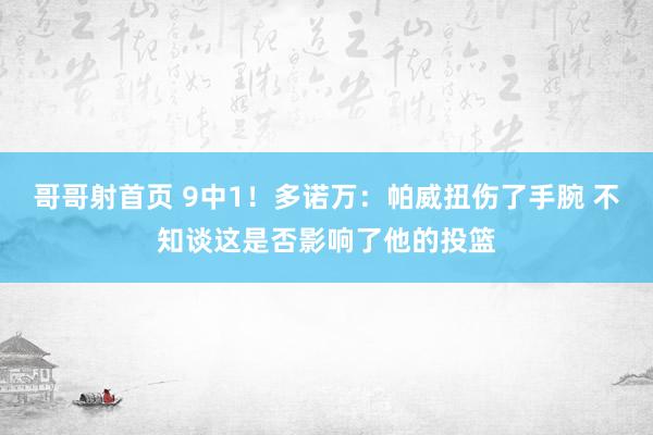 哥哥射首页 9中1！多诺万：帕威扭伤了手腕 不知谈这是否影响了他的投篮