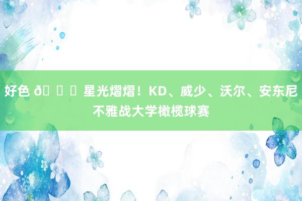 好色 🌟星光熠熠！KD、威少、沃尔、安东尼不雅战大学橄榄球赛