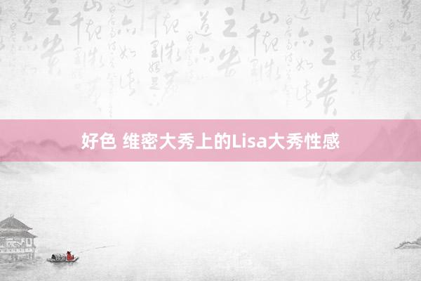 好色 维密大秀上的Lisa大秀性感