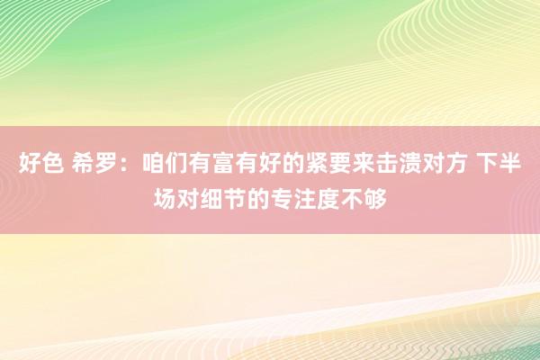 好色 希罗：咱们有富有好的紧要来击溃对方 下半场对细节的专注度不够