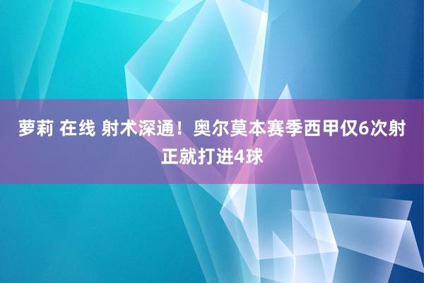 萝莉 在线 射术深通！奥尔莫本赛季西甲仅6次射正就打进4球