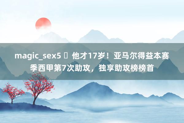 magic_sex5 ✨他才17岁！亚马尔得益本赛季西甲第7次助攻，独享助攻榜榜首