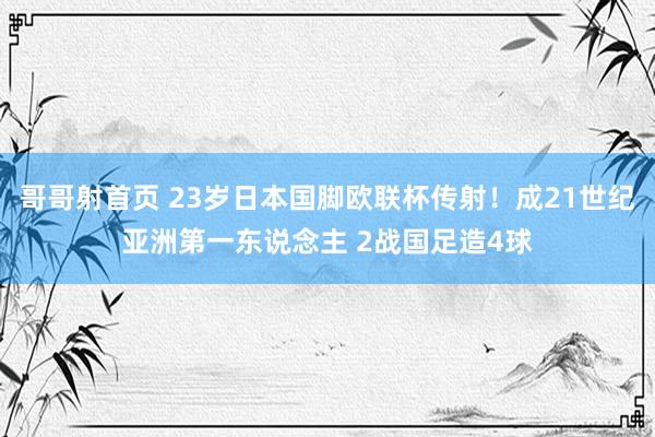 哥哥射首页 23岁日本国脚欧联杯传射！成21世纪亚洲第一东说念主 2战国足造4球