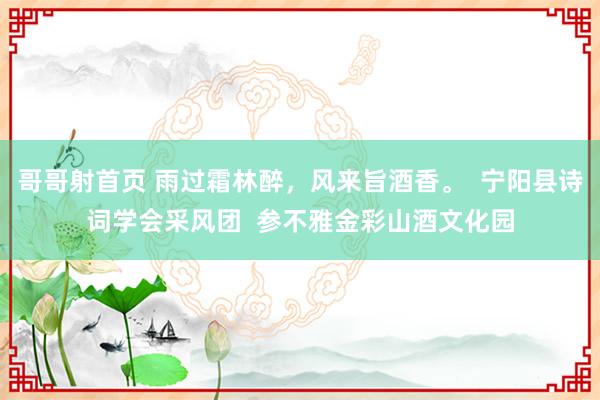 哥哥射首页 雨过霜林醉，风来旨酒香。  宁阳县诗词学会采风团  参不雅金彩山酒文化园