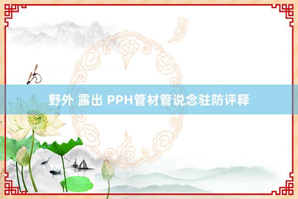 野外 露出 PPH管材管说念驻防评释