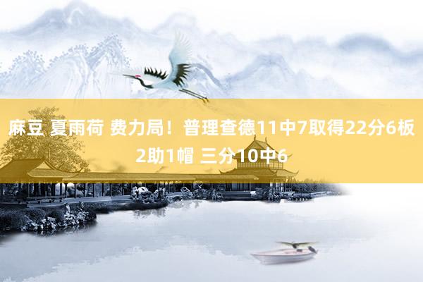 麻豆 夏雨荷 费力局！普理查德11中7取得22分6板2助1帽 三分10中6