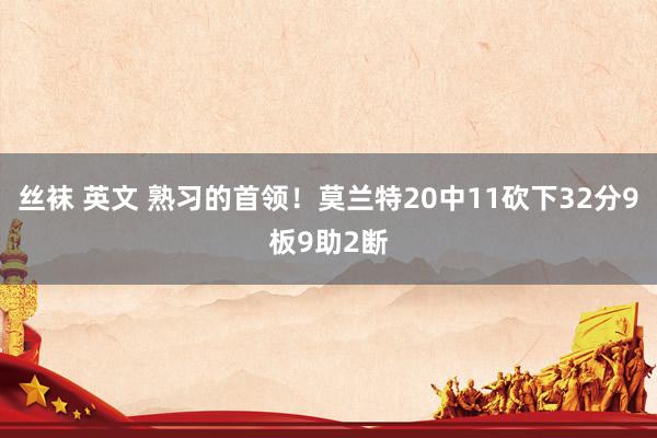 丝袜 英文 熟习的首领！莫兰特20中11砍下32分9板9助2断