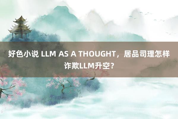 好色小说 LLM AS A THOUGHT，居品司理怎样诈欺LLM升空？