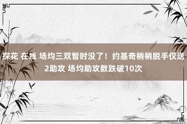 探花 在线 场均三双暂时没了！约基奇稍稍脱手仅送2助攻 场均助攻数跌破10次