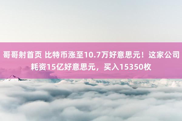 哥哥射首页 比特币涨至10.7万好意思元！这家公司耗资15亿好意思元，买入15350枚