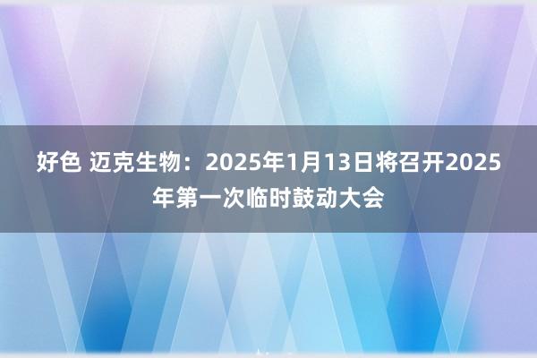 好色 迈克生物：2025年1月13日将召开2025年第一次临时鼓动大会