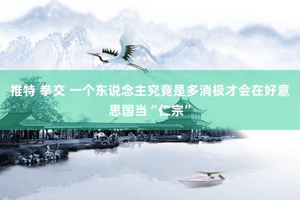 推特 拳交 一个东说念主究竟是多消极才会在好意思国当“仁宗”