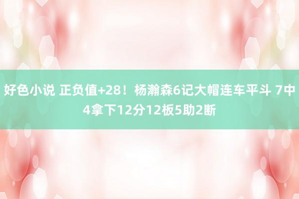 好色小说 正负值+28！杨瀚森6记大帽连车平斗 7中4拿下12分12板5助2断