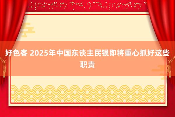 好色客 2025年中国东谈主民银即将重心抓好这些职责