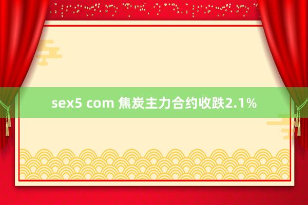 sex5 com 焦炭主力合约收跌2.1%