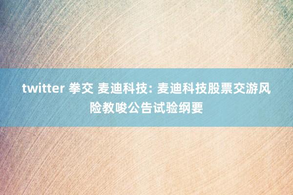 twitter 拳交 麦迪科技: 麦迪科技股票交游风险教唆公告试验纲要