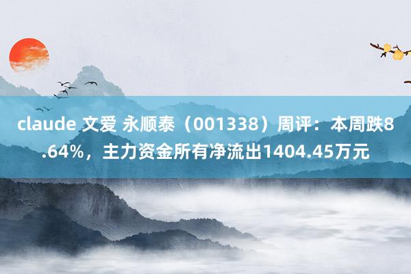 claude 文爱 永顺泰（001338）周评：本周跌8.64%，主力资金所有净流出1404.45万元