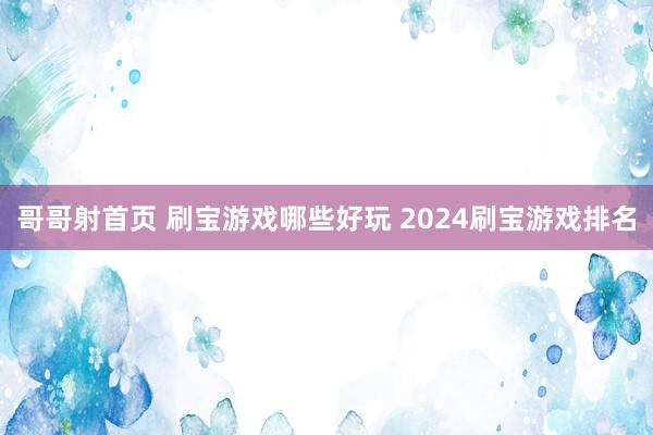 哥哥射首页 刷宝游戏哪些好玩 2024刷宝游戏排名