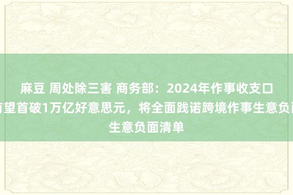 麻豆 周处除三害 商务部：2024年作事收支口总和有望首破1万亿好意思元，将全面践诺跨境作事生意负面清单